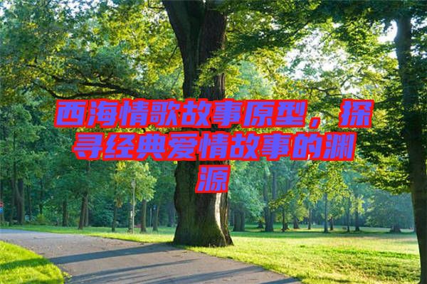 西海情歌故事原型，探尋經(jīng)典愛情故事的淵源