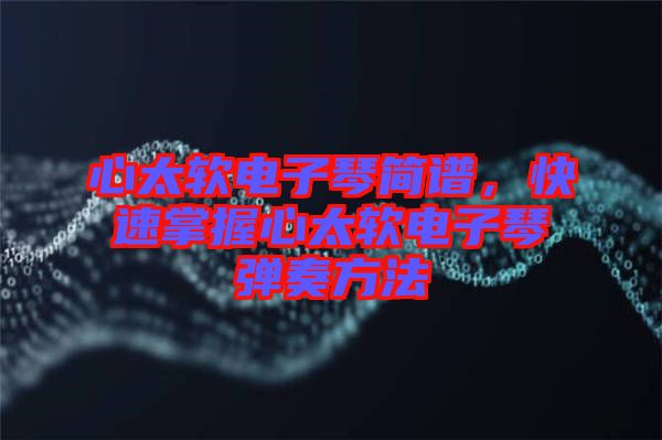 心太軟電子琴簡譜，快速掌握心太軟電子琴彈奏方法