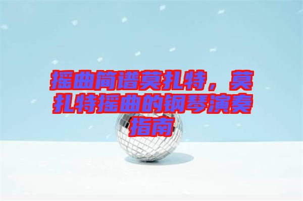 搖曲簡(jiǎn)譜莫扎特，莫扎特?fù)u曲的鋼琴演奏指南