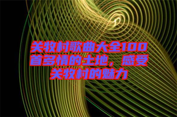 關牧村歌曲大全100首多情的土地，感受關牧村的魅力