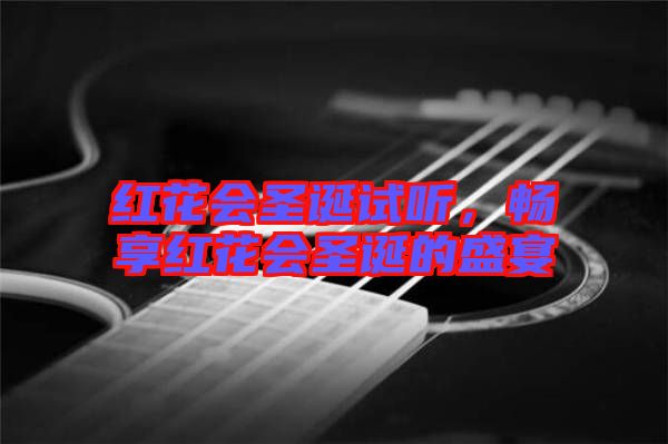 紅花會(huì)圣誕試聽，暢享紅花會(huì)圣誕的盛宴