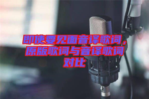 即使要見面音譯歌詞，原版歌詞與音譯歌詞對比