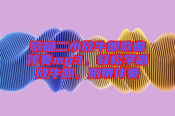 歌唱二小放牛郎歌曲伴奏mp3，輕松學(xué)唱放牛郎，附帶伴奏