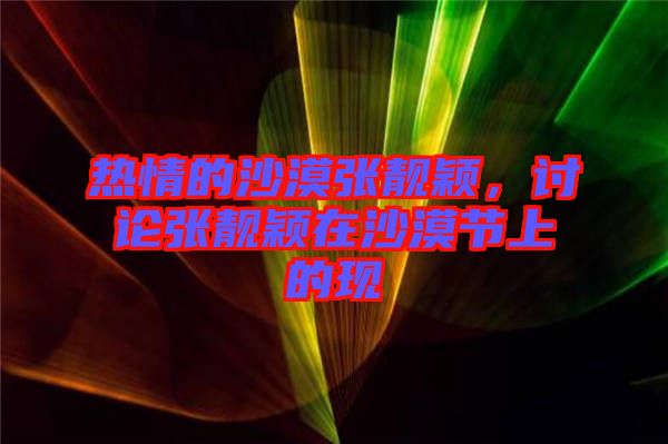 熱情的沙漠張靚穎，討論張靚穎在沙漠節(jié)上的現(xiàn)