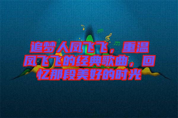 追夢人鳳飛飛，重溫鳳飛飛的經(jīng)典歌曲，回憶那段美好的時光