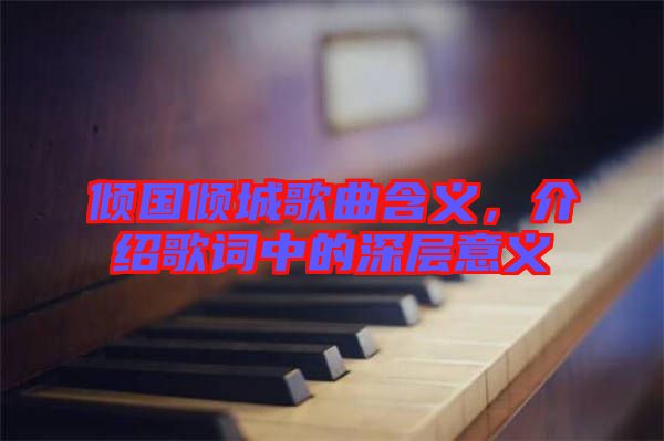 傾國(guó)傾城歌曲含義，介紹歌詞中的深層意義