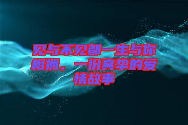 見與不見都一生與你相擁，一份真摯的愛情故事