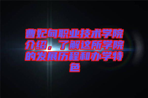曹妃甸職業(yè)技術(shù)學院介紹，了解這所學院的發(fā)展歷程和辦學特色