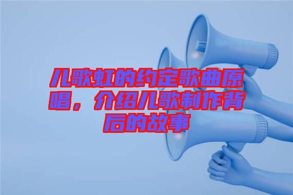兒歌虹的約定歌曲原唱，介紹兒歌制作背后的故事