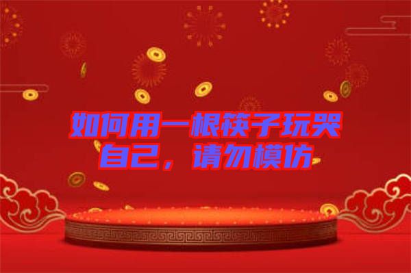 如何用一根筷子玩哭自己，請勿模仿