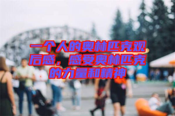 一個(gè)人的奧林匹克觀后感，感受奧林匹克的力量和精神