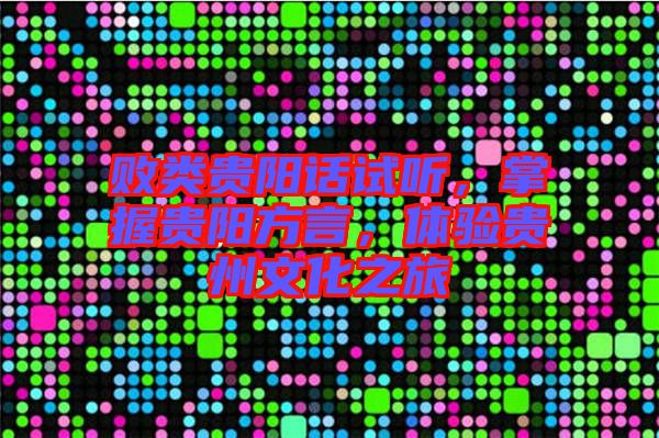 敗類貴陽話試聽，掌握貴陽方言，體驗貴州文化之旅
