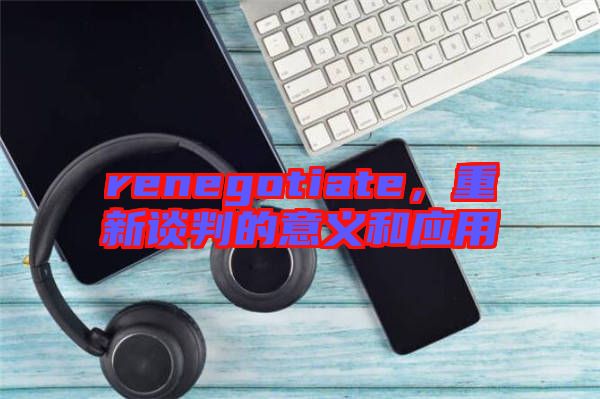 renegotiate，重新談判的意義和應(yīng)用