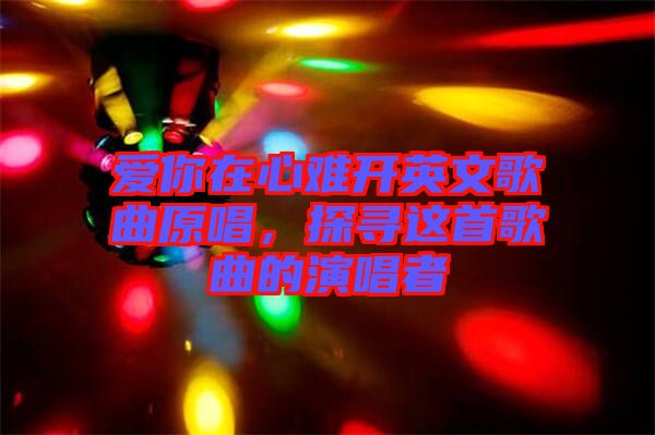愛(ài)你在心難開(kāi)英文歌曲原唱，探尋這首歌曲的演唱者
