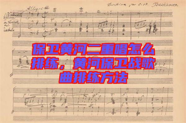 保衛(wèi)黃河二重唱怎么排練，黃河保衛(wèi)戰(zhàn)歌曲排練方法