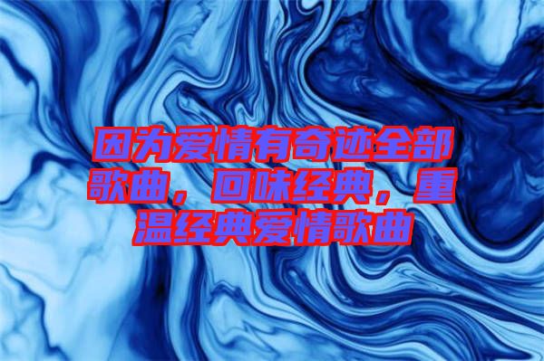 因?yàn)閻矍橛衅孥E全部歌曲，回味經(jīng)典，重溫經(jīng)典愛情歌曲