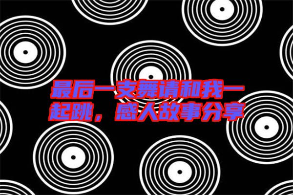 最后一支舞請和我一起跳，感人故事分享