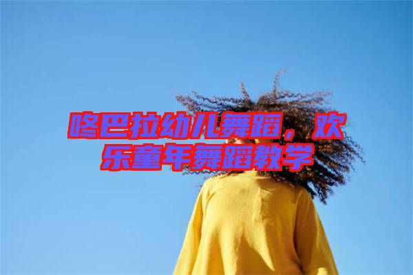 咚巴拉幼兒舞蹈，歡樂童年舞蹈教學(xué)