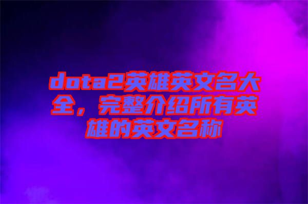 dota2英雄英文名大全，完整介紹所有英雄的英文名稱