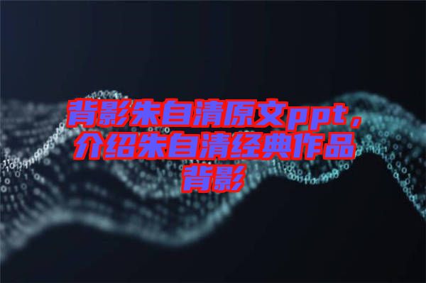 背影朱自清原文ppt，介紹朱自清經(jīng)典作品背影