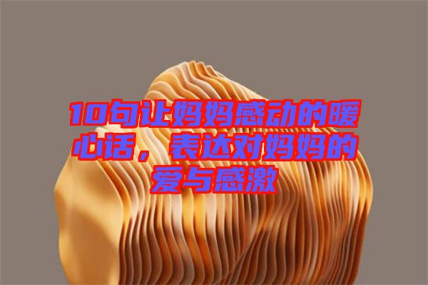 10句讓媽媽感動的暖心話，表達對媽媽的愛與感激