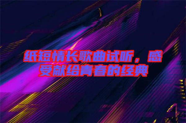紙短情長歌曲試聽，感受獻(xiàn)給青春的經(jīng)典