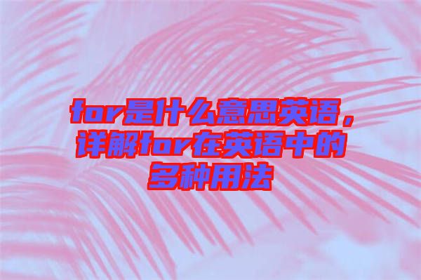 for是什么意思英語，詳解for在英語中的多種用法