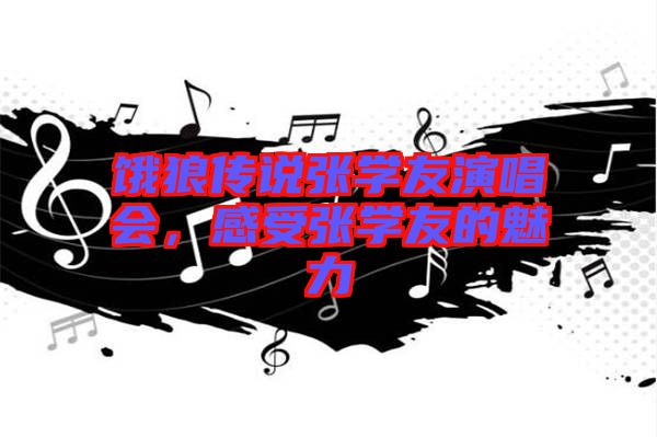 餓狼傳說張學友演唱會，感受張學友的魅力