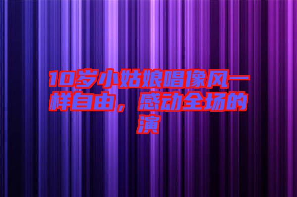 10歲小姑娘唱像風(fēng)一樣自由，感動全場的演