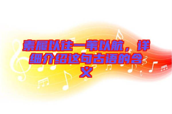 素履以往一葦以航，詳細介紹這句古語的含義