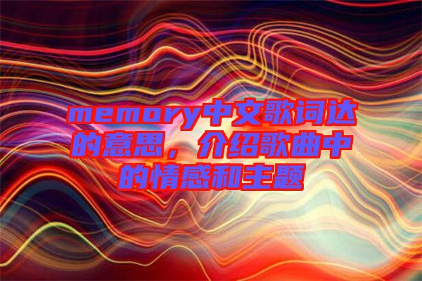 memory中文歌詞達(dá)的意思，介紹歌曲中的情感和主題