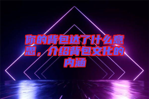 你的背包達了什么意思，介紹背包文化的內(nèi)涵