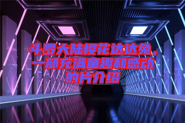 斗羅大陸櫻花達達兔，一部充滿童趣和感動的片介紹