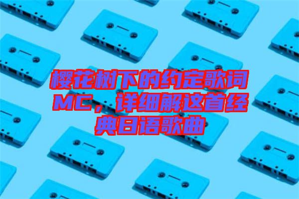 櫻花樹下的約定歌詞MC，詳細(xì)解這首經(jīng)典日語歌曲