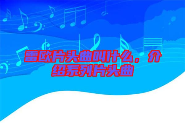 雷歐片頭曲叫什么，介紹系列片頭曲
