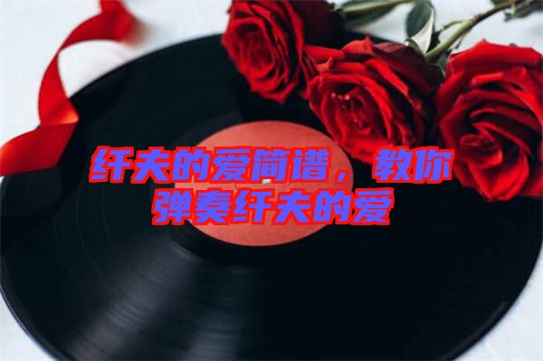 纖夫的愛簡(jiǎn)譜，教你彈奏纖夫的愛