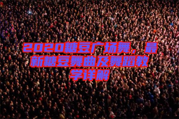 2020糖豆廣場舞，最新糖豆舞曲及舞蹈教學(xué)詳解