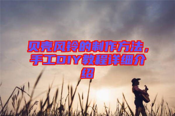 貝殼風(fēng)鈴的制作方法，手工DIY教程詳細(xì)介紹