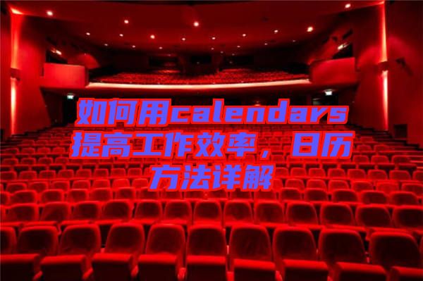 如何用calendars提高工作效率，日歷方法詳解