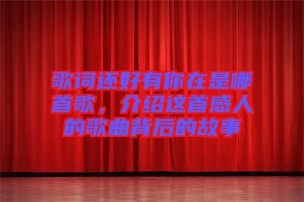 歌詞還好有你在是哪首歌，介紹這首感人的歌曲背后的故事