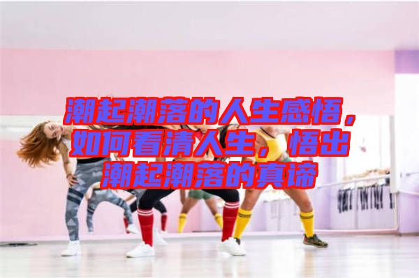潮起潮落的人生感悟，如何看清人生，悟出潮起潮落的真諦