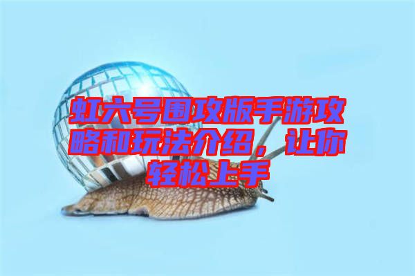 虹六號圍攻版手游攻略和玩法介紹，讓你輕松上手