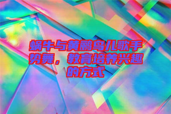蝸牛與黃鸝鳥兒歌手勢舞，教育培養(yǎng)興趣的方式
