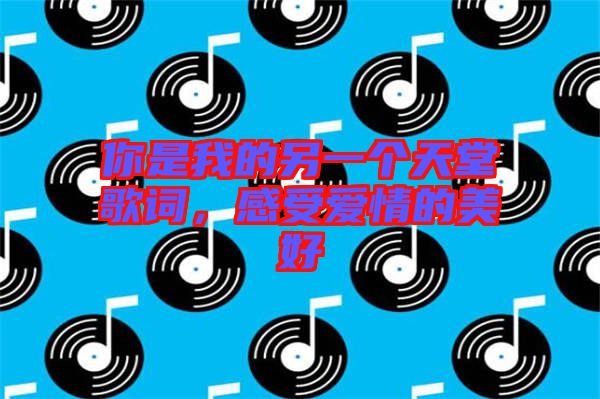 你是我的另一個天堂歌詞，感受愛情的美好