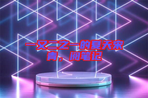 一又二之一的夏天宋青，閱筆記