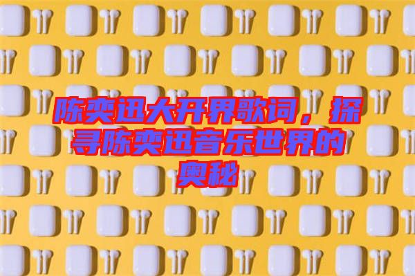 陳奕迅大開界歌詞，探尋陳奕迅音樂世界的奧秘