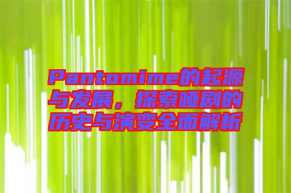 Pantomime的起源與發(fā)展，探索啞劇的歷史與演變?nèi)娼馕? width=