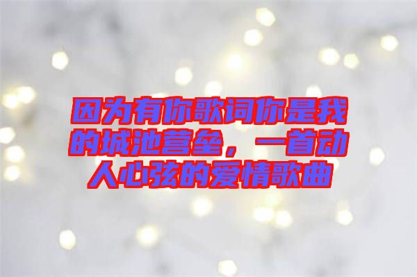 因?yàn)橛心愀柙~你是我的城池營(yíng)壘，一首動(dòng)人心弦的愛(ài)情歌曲