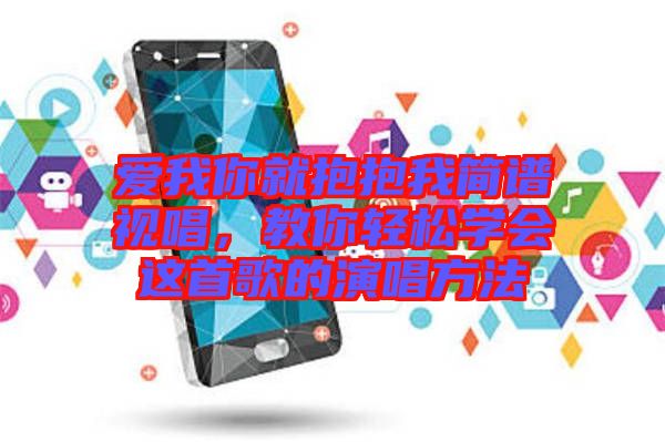 愛我你就抱抱我簡譜視唱，教你輕松學會這首歌的演唱方法