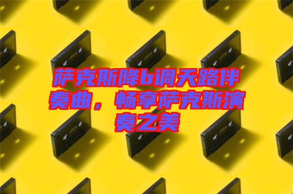 薩克斯降b調(diào)天路伴奏曲，暢享薩克斯演奏之美